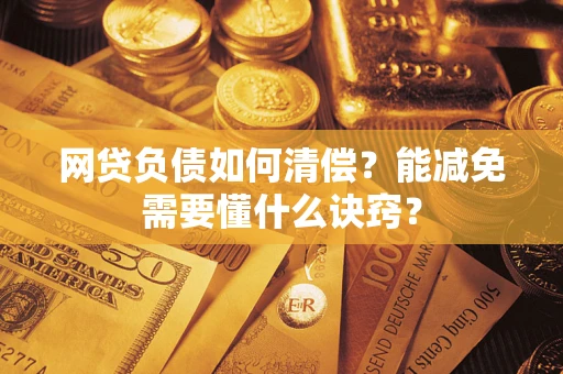 武汉网贷负债如何清偿？能减免需要懂什么诀窍？