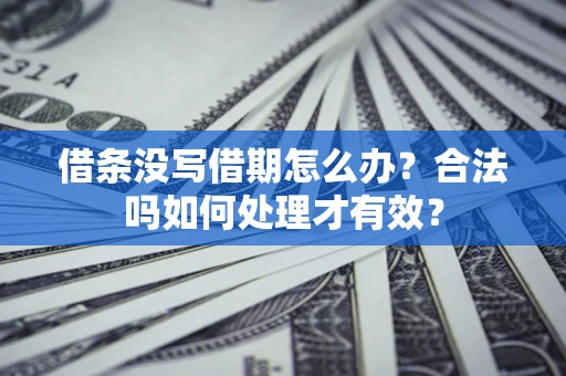 武汉借条没写借期怎么办？合法吗如何处理才有效？