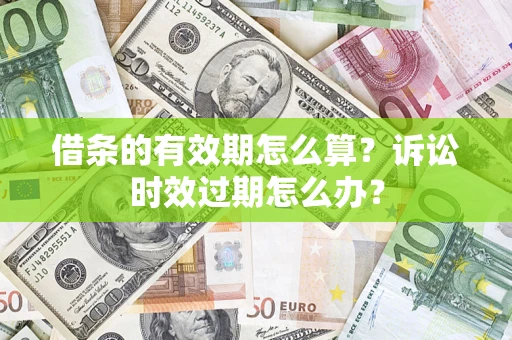 武汉借条的有效期怎么算？诉讼时效过期怎么办？