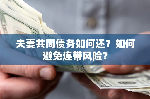 武汉夫妻共同债务如何还？如何避免连带风险？