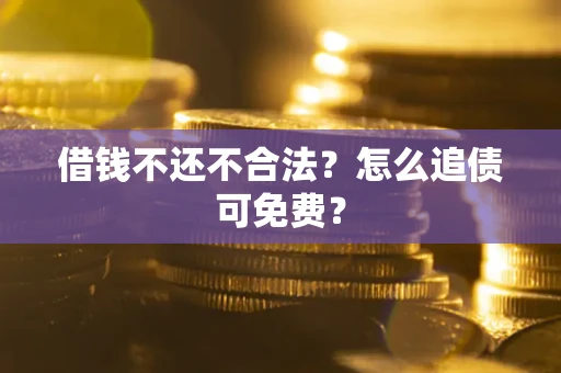 武汉借钱不还不合法？怎么追债可免费？