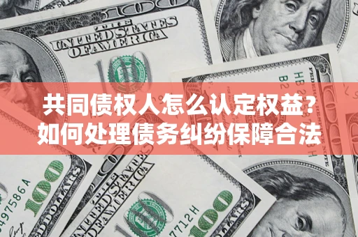 武汉共同债权人怎么认定权益？如何处理债务纠纷保障合法权益？