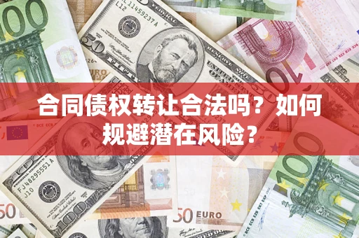 武汉合同债权转让合法吗？如何规避潜在风险？
