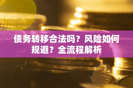 武汉债务转移合法吗？风险如何规避？全流程解析