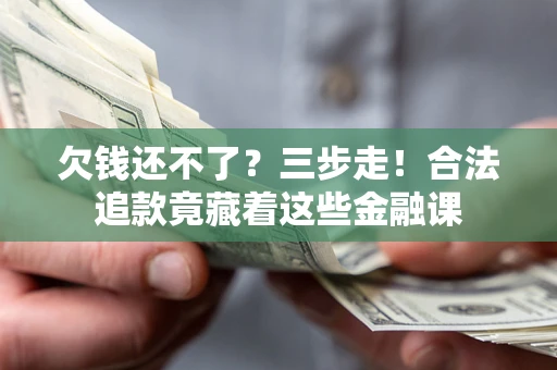 武汉欠钱还不了？三步走！合法追款竟藏着这些金融课