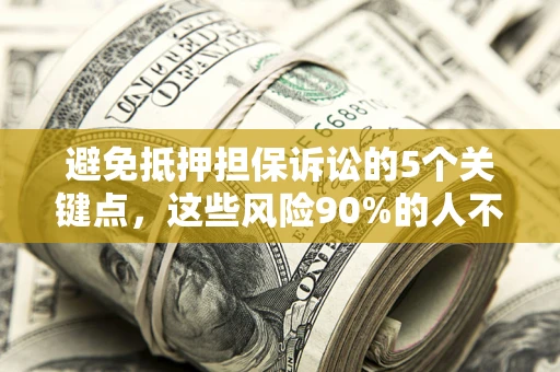武汉避免抵押担保诉讼的5个关键点，这些风险90%的人不知道！