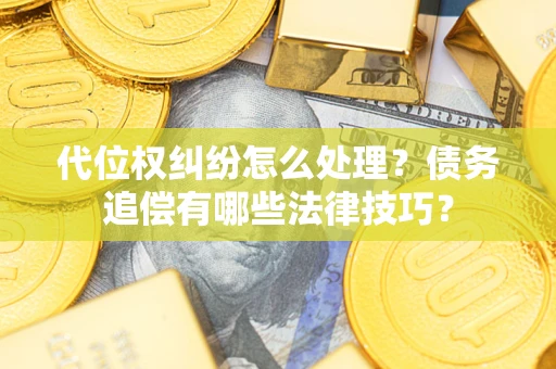 武汉代位权纠纷怎么处理？债务追偿有哪些法律技巧？