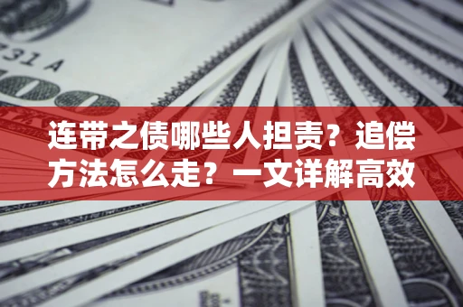 武汉连带之债哪些人担责？追偿方法怎么走？一文详解高效维权流程