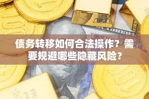 武汉债务转移如何合法操作？需要规避哪些隐藏风险？