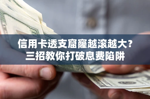 武汉信用卡透支窟窿越滚越大？三招教你打破息费陷阱