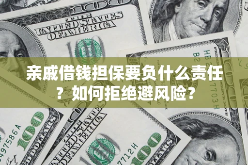 武汉亲戚借钱担保要负什么责任？如何拒绝避风险？