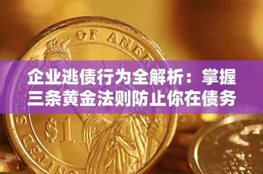 武汉企业逃债行为全解析：掌握三条黄金法则防止你在债务乱局中“踩雷”