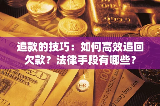 武汉追款的技巧：如何高效追回欠款？法律手段有哪些？