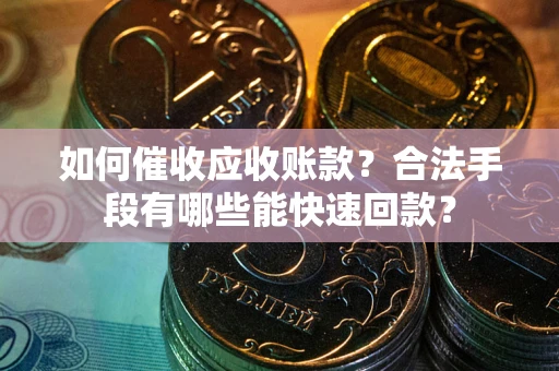 武汉如何催收应收账款？合法手段有哪些能快速回款？