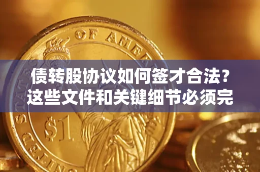 武汉债转股协议如何签才合法？这些文件和关键细节必须完整