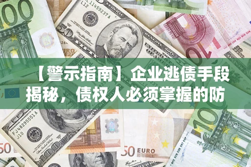 武汉【警示指南】企业逃债手段揭秘，债权人必须掌握的防坑宝典