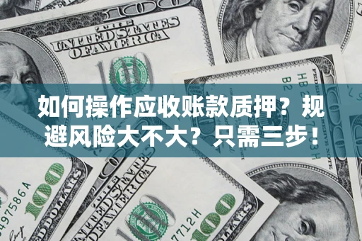 武汉如何操作应收账款质押？规避风险大不大？只需三步！