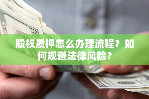 武汉股权质押怎么办理流程？如何规避法律风险？
