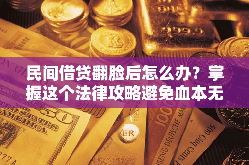 武汉民间借贷翻脸后怎么办？掌握这个法律攻略避免血本无归