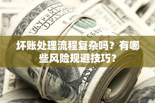 武汉坏账处理流程复杂吗？有哪些风险规避技巧？