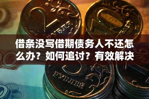 武汉借条没写借期债务人不还怎么办？如何追讨？有效解决方案！