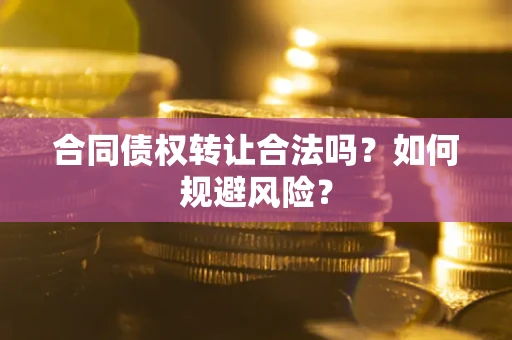 武汉合同债权转让合法吗？如何规避风险？