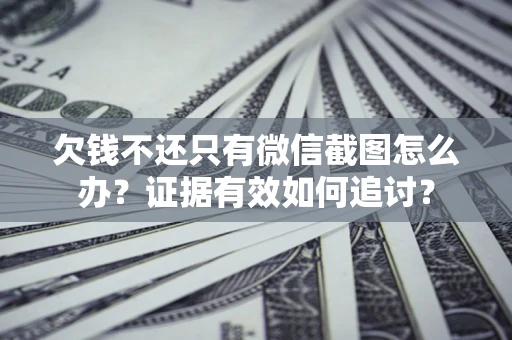 武汉欠钱不还只有微信截图怎么办？证据有效如何追讨？