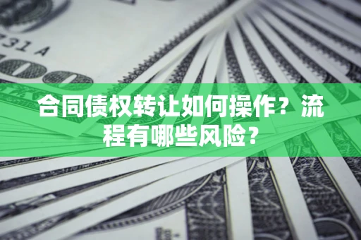 武汉合同债权转让如何操作？流程有哪些风险？