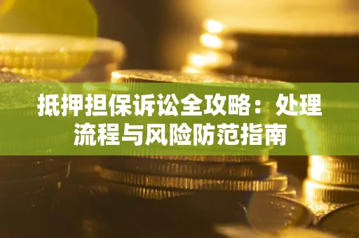 武汉抵押担保诉讼全攻略：处理流程与风险防范指南