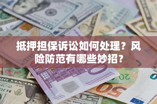 武汉抵押担保诉讼如何处理？风险防范有哪些妙招？
