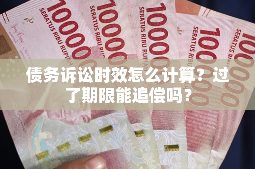武汉债务诉讼时效怎么计算？过了期限能追偿吗？