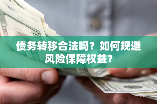 武汉债务转移合法吗？如何规避风险保障权益？