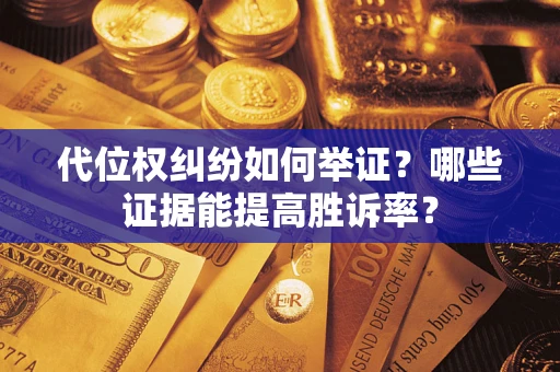 武汉代位权纠纷如何举证？哪些证据能提高胜诉率？