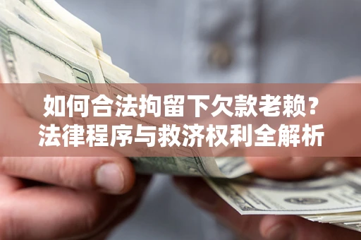 武汉如何合法拘留下欠款老赖？法律程序与救济权利全解析