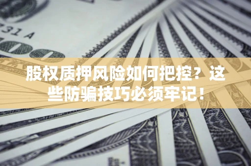 武汉股权质押风险如何把控？这些防骗技巧必须牢记！