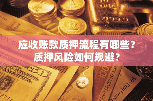 武汉应收账款质押流程有哪些？质押风险如何规避？