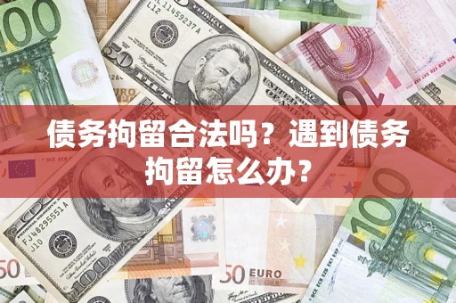 武汉债务拘留合法吗？遇到债务拘留怎么办？