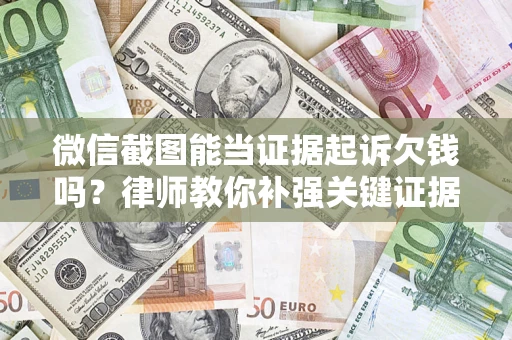 武汉微信截图能当证据起诉欠钱吗？律师教你补强关键证据