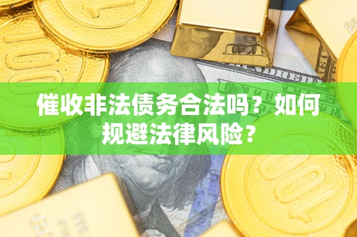 武汉催收非法债务合法吗？如何规避法律风险？