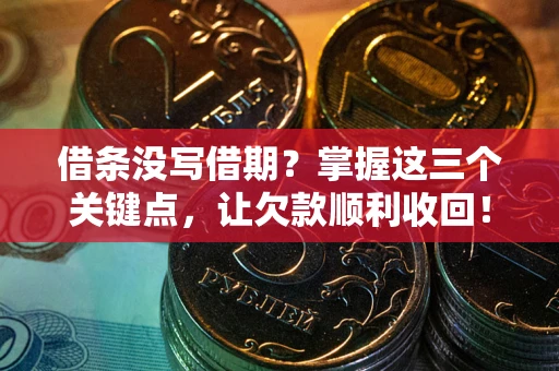 武汉借条没写借期？掌握这三个关键点，让欠款顺利收回！