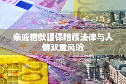 武汉亲戚借款担保暗藏法律与人情双重风险