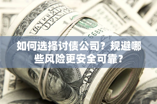 武汉如何选择讨债公司？规避哪些风险更安全可靠？