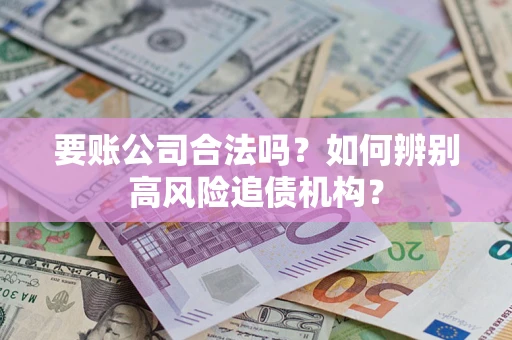 武汉要账公司合法吗？如何辨别高风险追债机构？