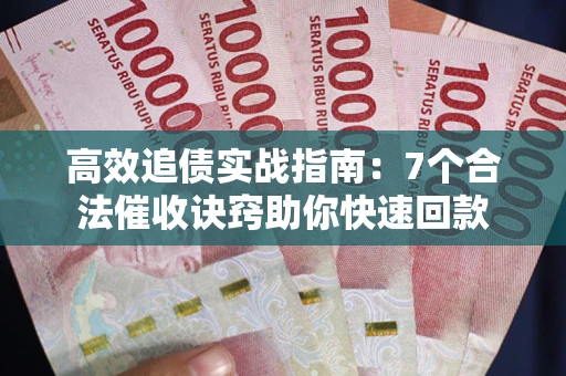 武汉高效追债实战指南：7个合法催收诀窍助你快速回款