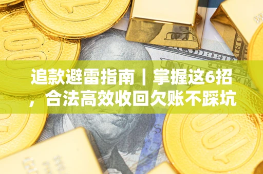 武汉追款避雷指南｜掌握这6招，合法高效收回欠账不踩坑