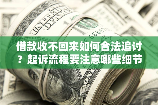 武汉借款收不回来如何合法追讨？起诉流程要注意哪些细节？