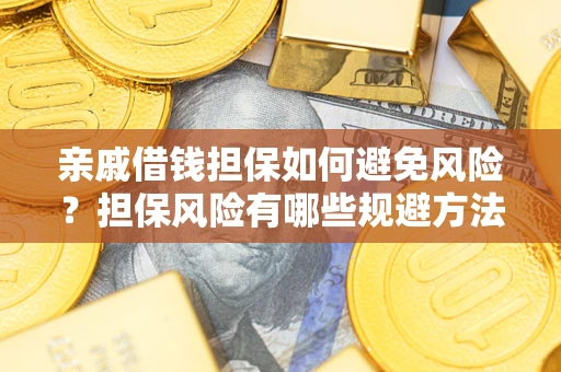 武汉亲戚借钱担保如何避免风险？担保风险有哪些规避方法？