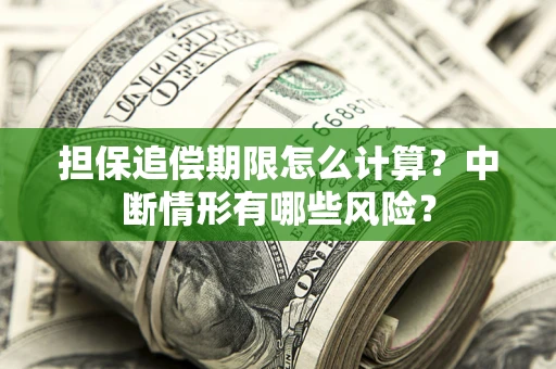 武汉担保追偿期限怎么计算？中断情形有哪些风险？