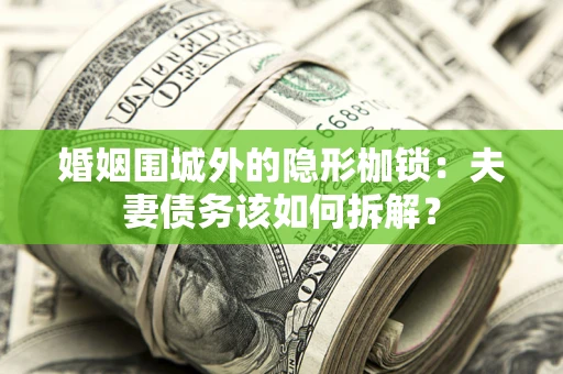 武汉婚姻围城外的隐形枷锁：夫妻债务该如何拆解？