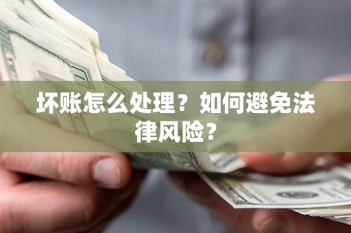 武汉坏账怎么处理？如何避免法律风险？